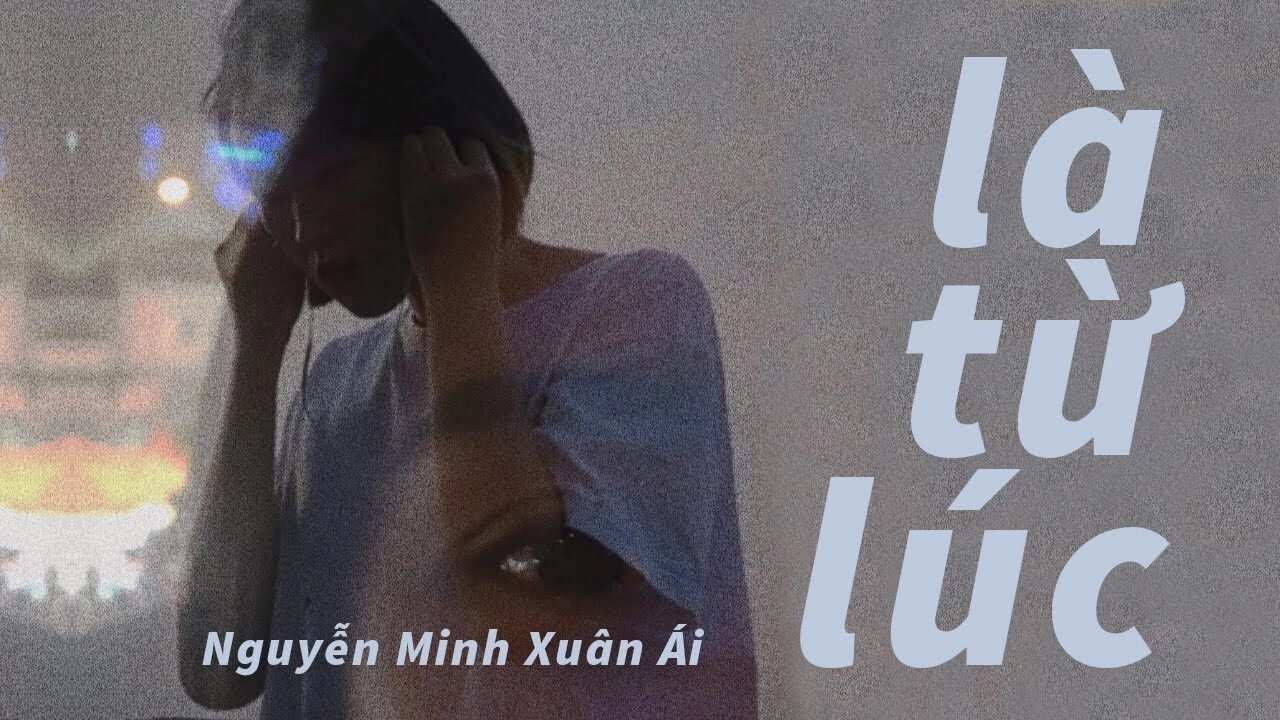 LÀ TỪ LÚC – NGUYỄN MINH XUÂN ÁI | LỜI BÀI HÁT, MV, HỢP ÂM