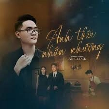 Anh Thôi Nhân Nhượng - An Clock | Lời bài hát, hợp âm, MV