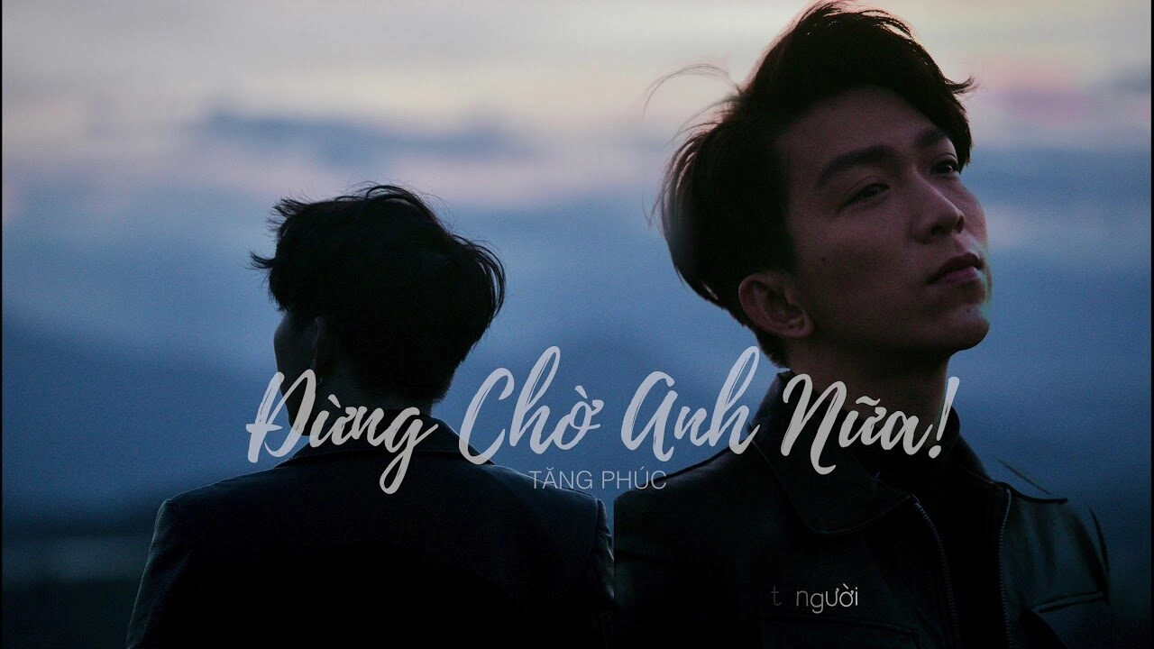 ĐỪNG CHỜ ANH NỮA - TĂNG PHÚC | Lời bài hát, hợp âm, MV