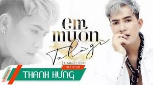 Em Muốn Ta Là Gì - Thanh Hưng | Lời bài hát, hợp âm, MV